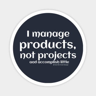 I manage products, not projects, and accomplish little. Magnet